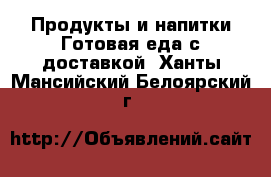 Продукты и напитки Готовая еда с доставкой. Ханты-Мансийский,Белоярский г.